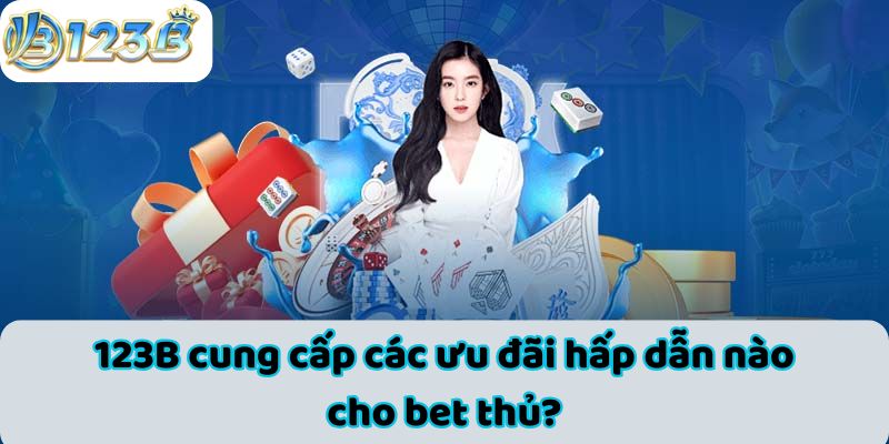 123B cung cấp các ưu đãi hấp dẫn nào cho bet thủ?