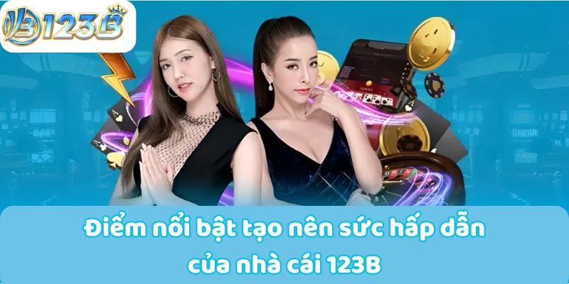 Điểm nổi bật tạo nên sức hấp dẫn của nhà cái 123B