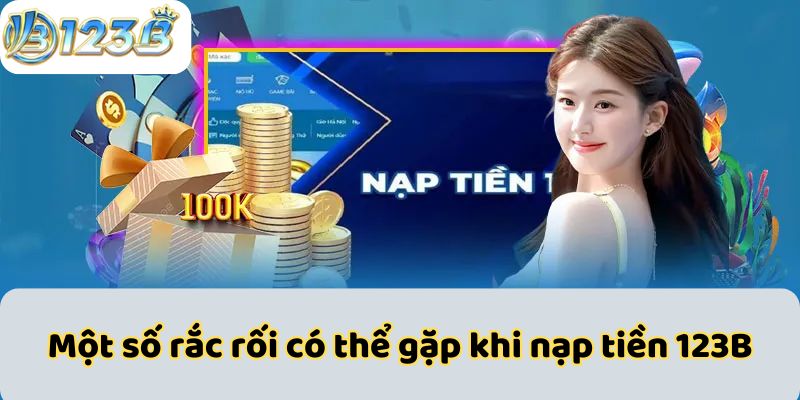 Một số rắc rối có thể gặp khi nạp tiền 123B